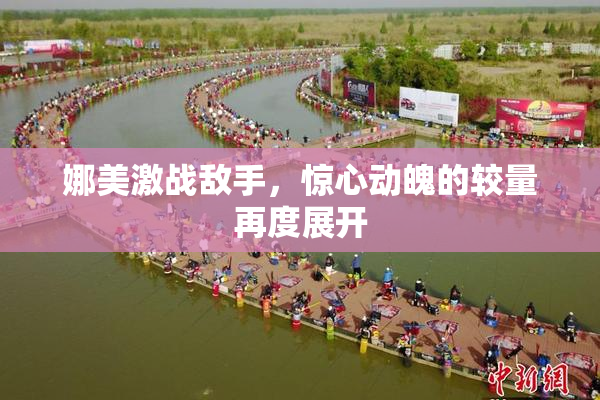 娜美激战敌手，惊心动魄的较量再度展开