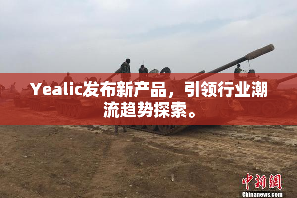 Yealic发布新产品，引领行业潮流趋势探索。