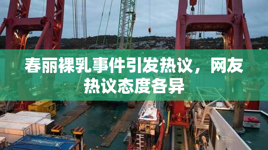 春丽裸乳事件引发热议，网友热议态度各异