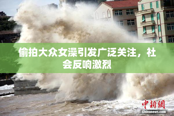 偷拍大众女澡引发广泛关注，社会反响激烈