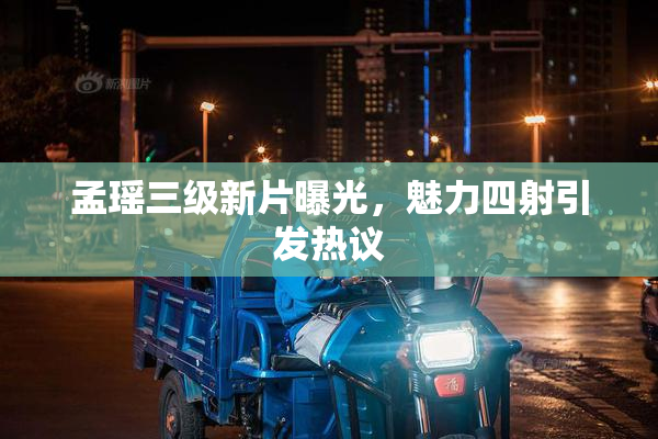 孟瑶三级新片曝光，魅力四射引发热议