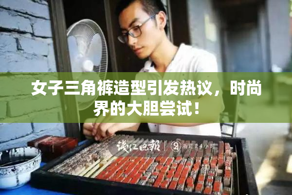 女子三角裤造型引发热议，时尚界的大胆尝试！