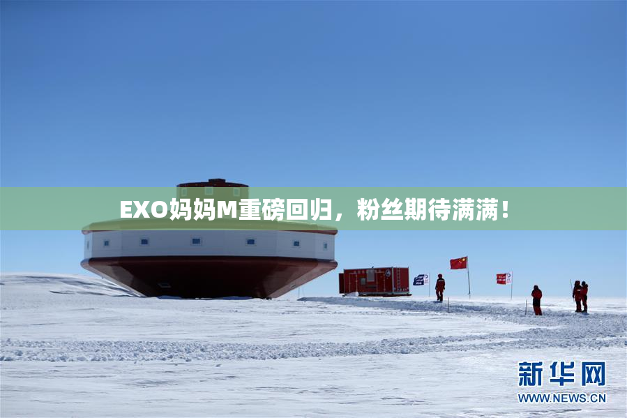 EXO妈妈M重磅回归，粉丝期待满满！