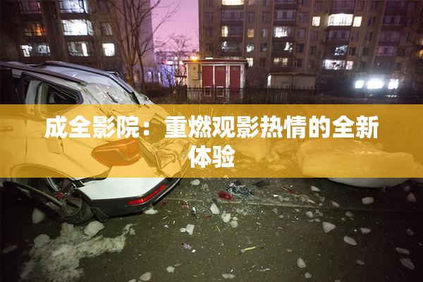 成全影院：重燃观影热情的全新体验