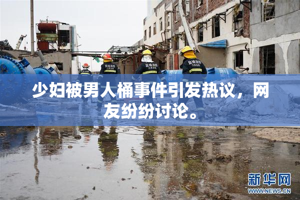少妇被男人桶事件引发热议，网友纷纷讨论。