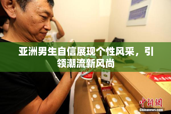 亚洲男生自信展现个性风采，引领潮流新风尚
