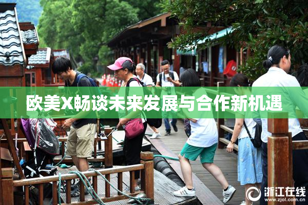 欧美X畅谈未来发展与合作新机遇
