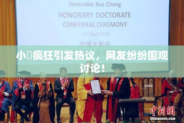 小泬疯狂引发热议，网友纷纷围观讨论！