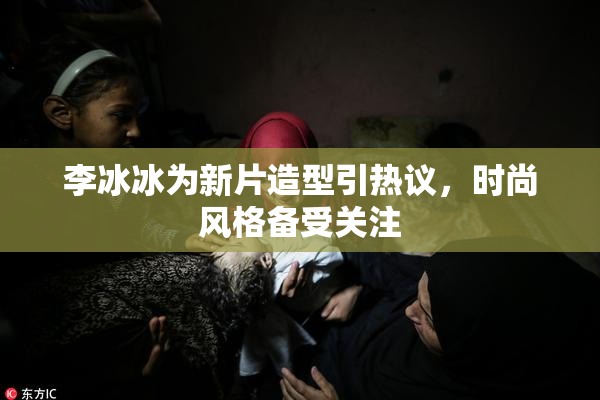李冰冰为新片造型引热议，时尚风格备受关注