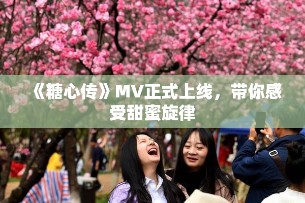《糖心传》MV正式上线，带你感受甜蜜旋律