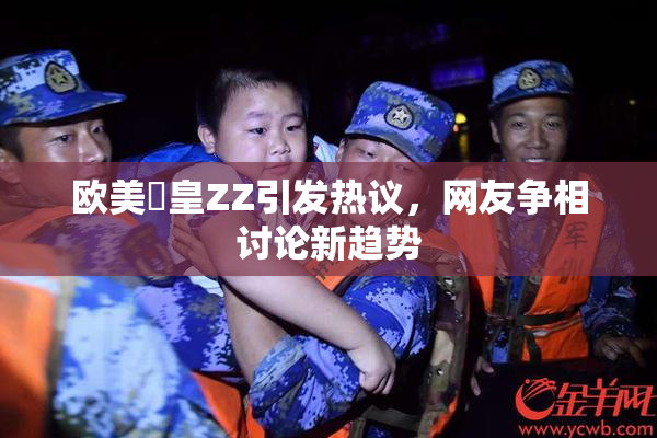 欧美嘼皇ZZ引发热议，网友争相讨论新趋势