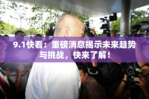 9.1快看：重磅消息揭示未来趋势与挑战，快来了解！