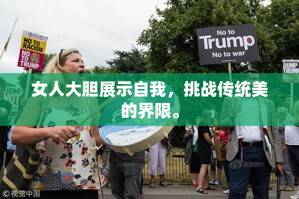 女人大胆展示自我，挑战传统美的界限。