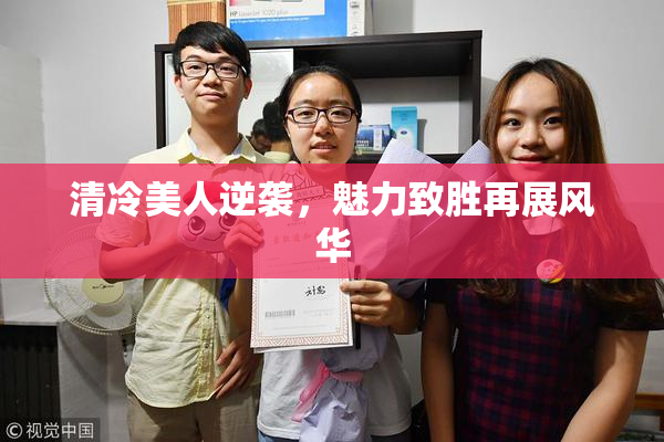 清冷美人逆袭，魅力致胜再展风华