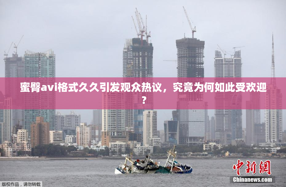 蜜臀avi格式久久引发观众热议，究竟为何如此受欢迎？
