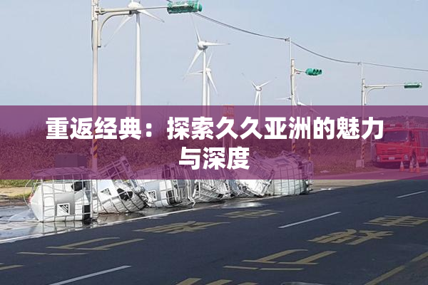 重返经典：探索久久亚洲的魅力与深度