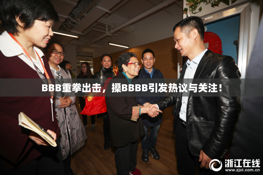 BBB重拳出击，搡BBBB引发热议与关注！