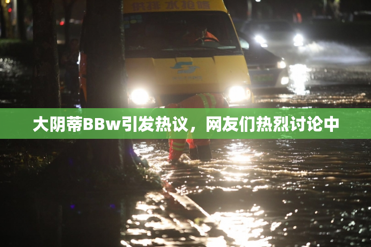 大阴蒂BBw引发热议，网友们热烈讨论中