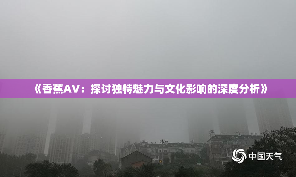 《香蕉AV：探讨独特魅力与文化影响的深度分析》