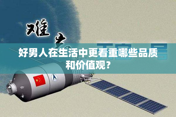好男人在生活中更看重哪些品质和价值观？
