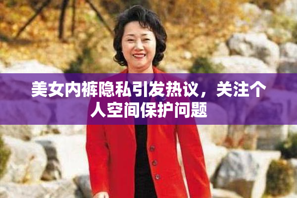 美女内裤隐私引发热议，关注个人空间保护问题