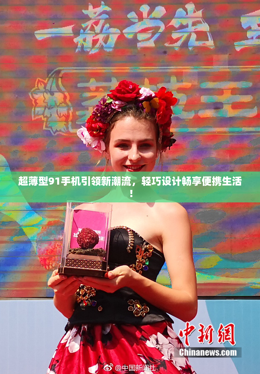 超薄型91手机引领新潮流，轻巧设计畅享便携生活！