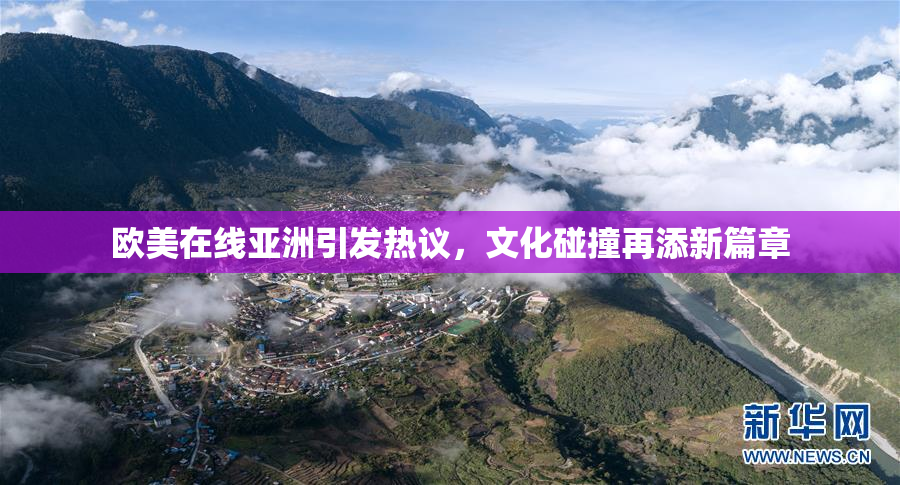 欧美在线亚洲引发热议，文化碰撞再添新篇章