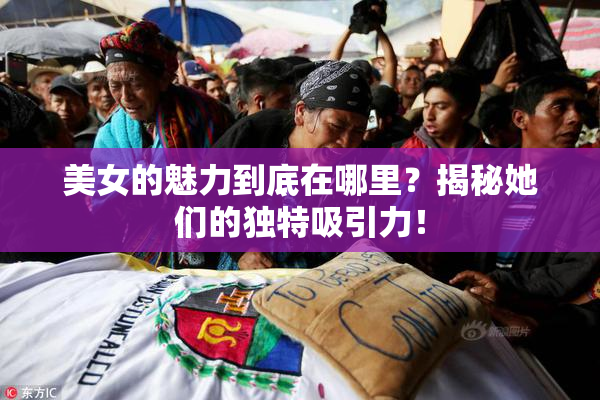 美女的魅力到底在哪里？揭秘她们的独特吸引力！