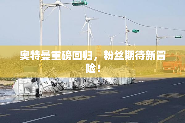 奥特曼重磅回归，粉丝期待新冒险！