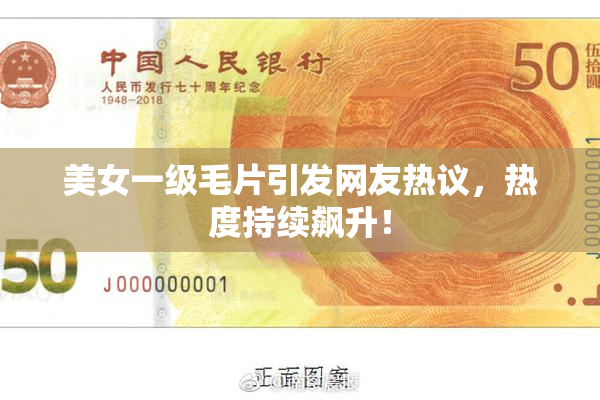 美女一级毛片引发网友热议，热度持续飙升！