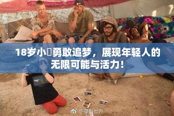 18岁小泬勇敢追梦，展现年轻人的无限可能与活力！