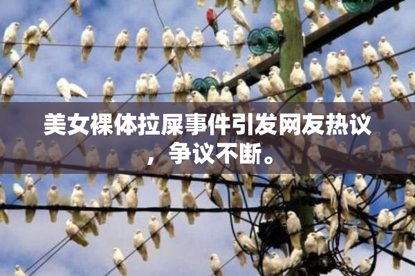 美女裸体拉屎事件引发网友热议，争议不断。
