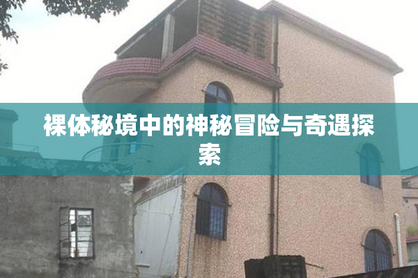 裸体秘境中的神秘冒险与奇遇探索