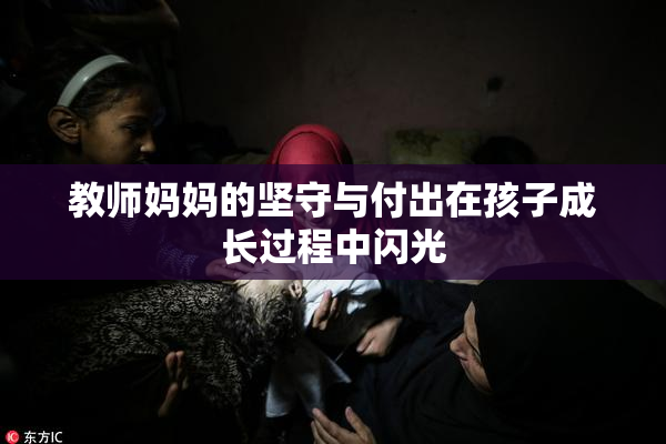 教师妈妈的坚守与付出在孩子成长过程中闪光