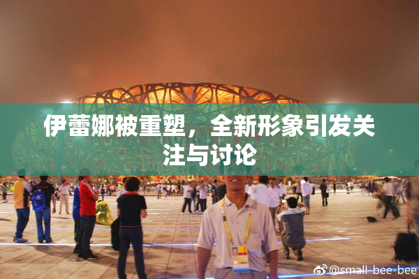 伊蕾娜被重塑，全新形象引发关注与讨论