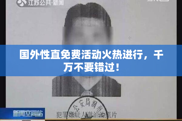 国外性直免费活动火热进行，千万不要错过！