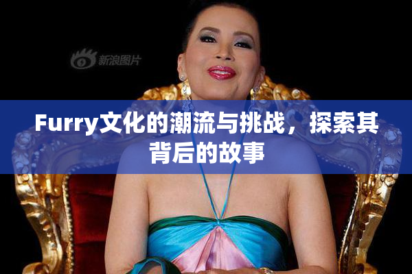 Furry文化的潮流与挑战，探索其背后的故事