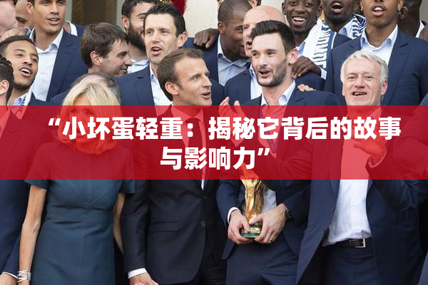 “小坏蛋轻重：揭秘它背后的故事与影响力”