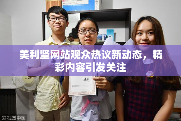 美利坚网站观众热议新动态，精彩内容引发关注