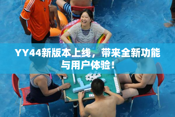 YY44新版本上线，带来全新功能与用户体验！