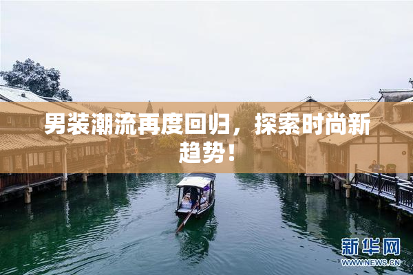 男装潮流再度回归，探索时尚新趋势！