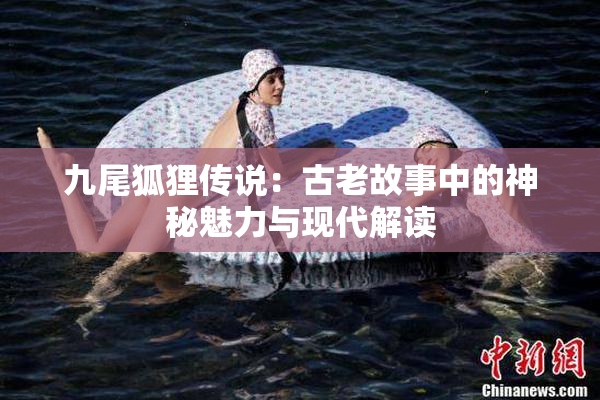 九尾狐狸传说：古老故事中的神秘魅力与现代解读