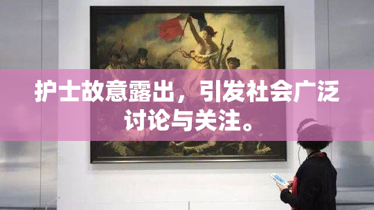 护士故意露出，引发社会广泛讨论与关注。