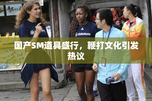 国产SM道具盛行，鞭打文化引发热议
