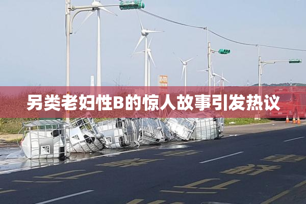 另类老妇性B的惊人故事引发热议