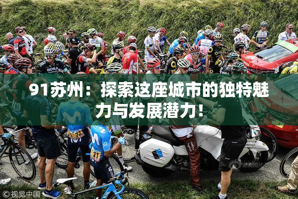 91苏州：探索这座城市的独特魅力与发展潜力！