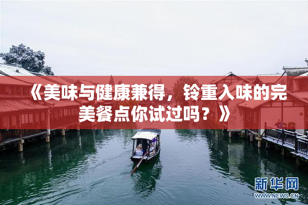 《美味与健康兼得，铃重入味的完美餐点你试过吗？》