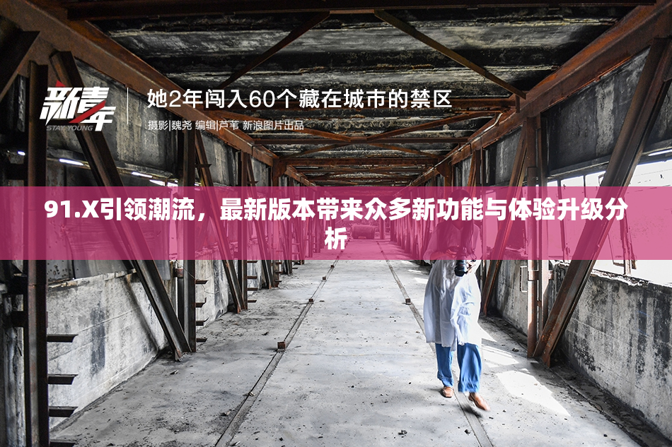 91.X引领潮流，最新版本带来众多新功能与体验升级分析