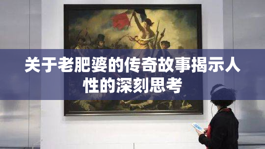 关于老肥婆的传奇故事揭示人性的深刻思考