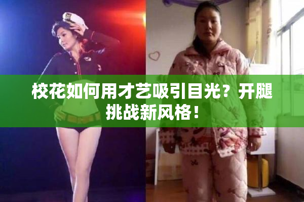 校花如何用才艺吸引目光？开腿挑战新风格！